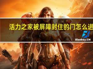 活力之家被屏障封住的门怎么进去