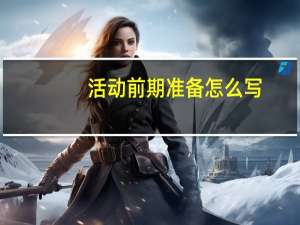 活动前期准备怎么写