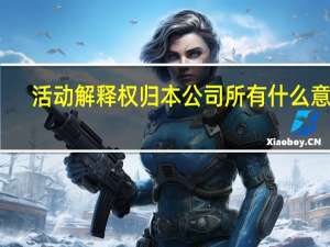 活动解释权归本公司所有什么意思（活动解释权归本公司所有怎么写）