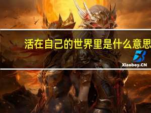 活在自己的世界里是什么意思