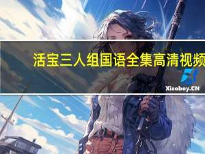 活宝三人组国语全集高清视频（活宝三人组高清全集）