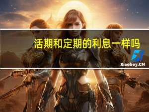活期和定期的利息一样吗（定期跟活期利息是多少）