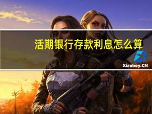 活期银行存款利息怎么算（请问活期存款利息计算方法是什么）