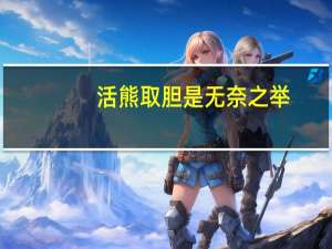 活熊取胆是无奈之举（活熊取胆简介）