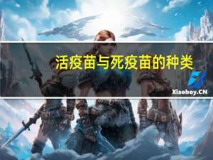 活疫苗与死疫苗的种类（活疫苗和死疫苗分别有哪些）
