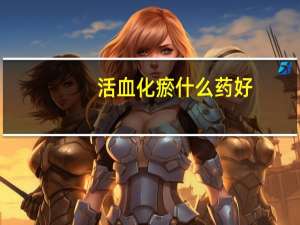 活血化瘀什么药好（活血化瘀用药）
