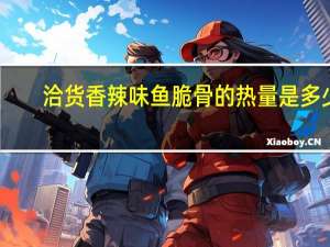 洽货 香辣味鱼脆骨的热量是多少