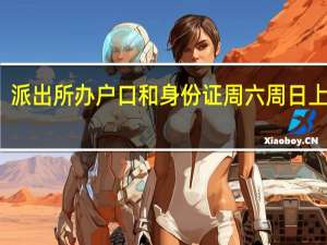 派出所办户口和身份证周六周日上班吗