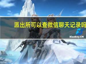 派出所可以查微信聊天记录吗
