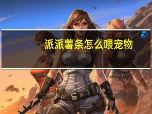 派派薯条怎么喂宠物