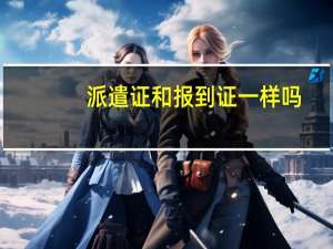 派遣证和报到证一样吗
