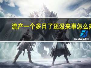流产一个多月了还没来事怎么办（流产一个月了怎么还没来月经）