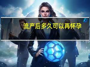 流产后多久可以再怀孕（流产后多久可以同房）