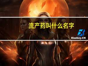 流产药叫什么名字（流产药有哪些）