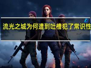 流光之城为何遭到吐槽 犯了常识性错误