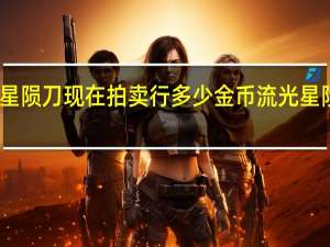 流光星陨刀现在拍卖行多少金币 流光星陨刀哪里爆