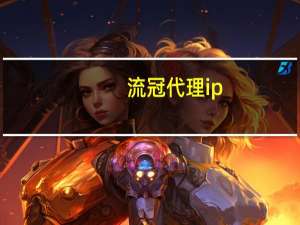 流冠代理ip（代理ip软件哪个好）