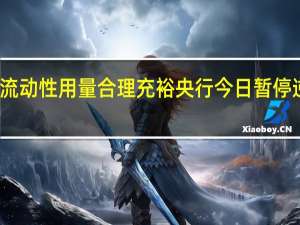流动性用量合理充裕 央行今日暂停逆回购