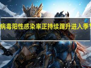 流感病毒阳性感染率正持续蹿升 进入季节性流行期