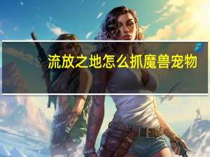 流放之地怎么抓魔兽宠物