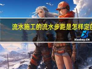 流水施工的流水步距是怎样定的