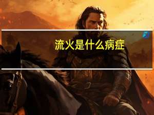 流火是什么病症（流火是什么病）