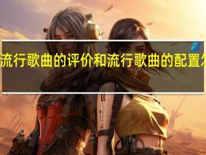 流行歌曲的评价和流行歌曲的配置怎么样？