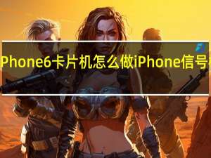 流行的iPhone 6卡片机怎么做 iPhone信号极差怎么解决