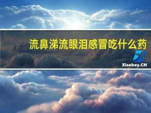 流鼻涕流眼泪感冒吃什么药（流眼泪流鼻涕是什么感冒）