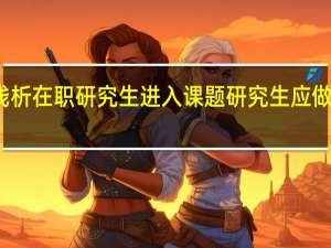 浅析在职研究生进入课题研究生应做些什么