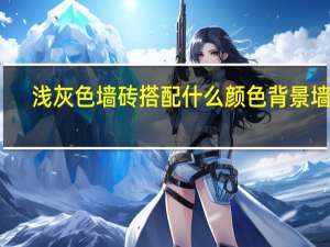 浅灰色墙砖搭配什么颜色背景墙好（浅灰色瓷砖背景墙和什么颜色搭配最好看）