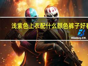 浅紫色上衣配什么颜色裤子好看