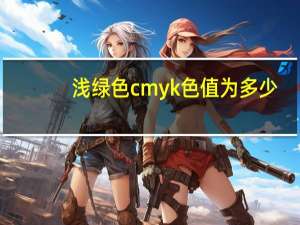 浅绿色cmyk色值为多少（藏青色cmyk色值是多少）