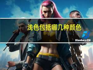 浅色包括哪几种颜色（浅色包括那几种颜色）