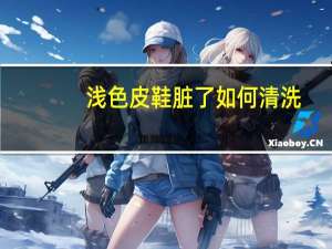 浅色皮鞋脏了如何清洗