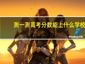 测一测高考分数能上什么学校