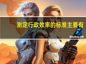 测定行政效率的标准主要有（简答测定行政效率的标准）