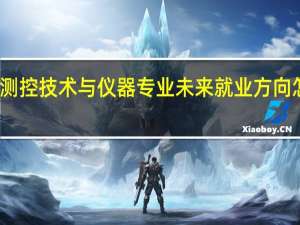 测控技术与仪器专业未来就业方向怎么样