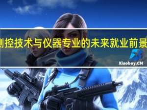 测控技术与仪器专业的未来就业前景怎么样