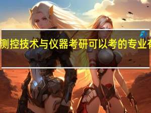 测控技术与仪器考研可以考的专业有哪些