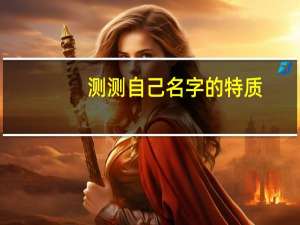测测自己名字的特质（测测自己名字的含义）