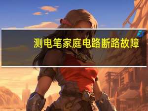 测电笔家庭电路断路故障
