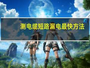 测电缆短路漏电最快方法