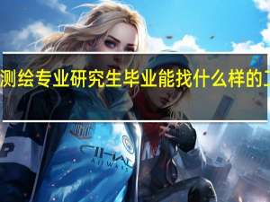 测绘专业研究生毕业能找什么样的工作啊