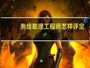 测绘助理工程师怎样评定