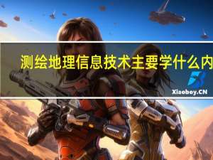 测绘地理信息技术主要学什么内容