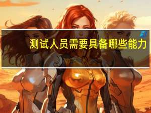 测试人员需要具备哪些能力
