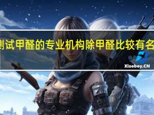 测试甲醛的专业机构 除甲醛比较有名的机构
