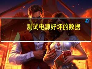 测试电源好坏的数据（测试电源好坏）