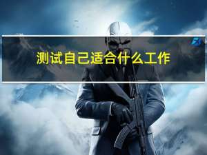 测试自己适合什么工作（怎么知道自己适合什么工作）